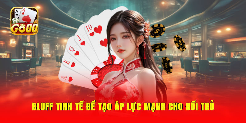 Bluff tinh tế để tạo áp lực mạnh cho đối thủ