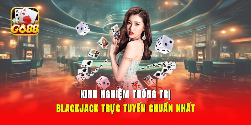 Kinh nghiệm thống trị Blackjack trực tuyến chuẩn nhất