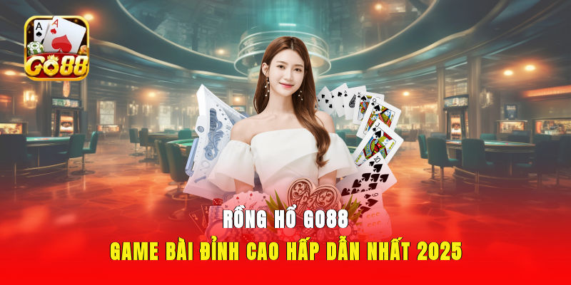 Rồng Hổ GO88 - Game bài đỉnh cao, hấp dẫn nhất 2025