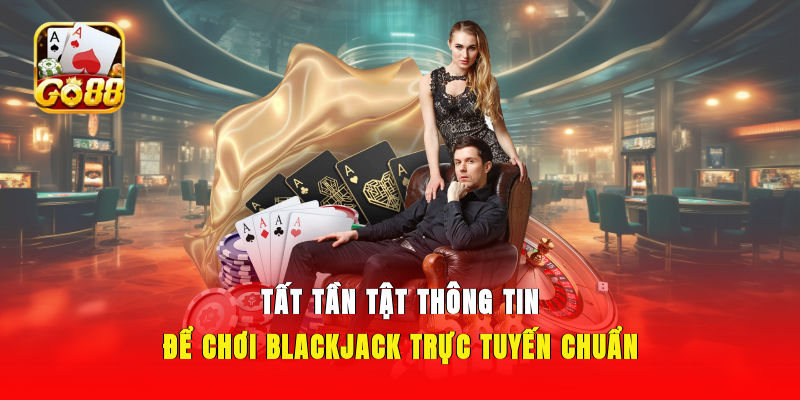 Tất tần tật thông tin để chơi Blackjack trực tuyến chuẩn