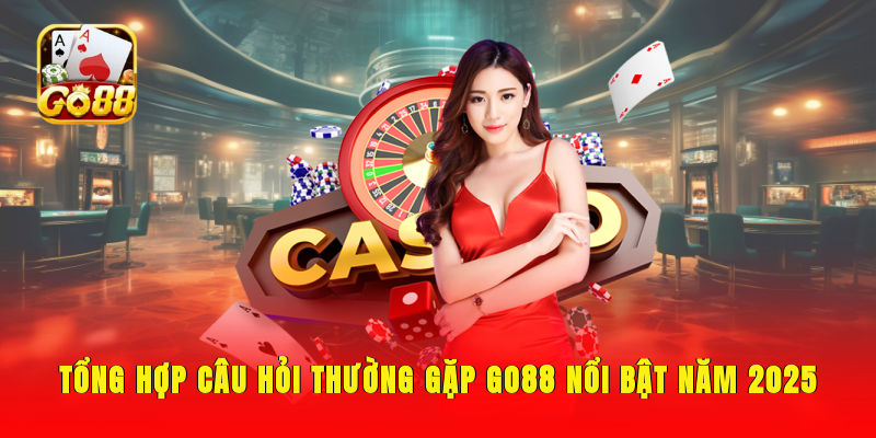 Tổng hợp câu hỏi thường gặp GO88 nổi bật năm 2025